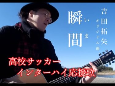 Mv 吉田拓矢オリジナル曲 瞬間 いま 高校サッカーインターハイ応援歌 有限会社イマジン Imagine Inc